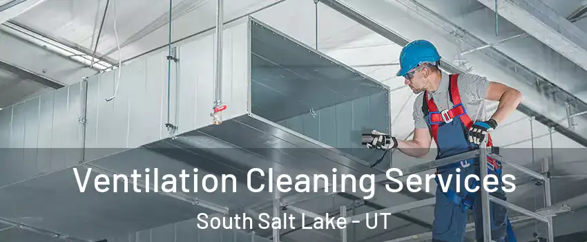  Ventilation Cleaning Services South Salt Lake - UT